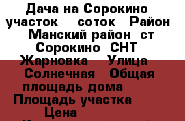 Дача на Сорокино, участок 12 соток › Район ­ Манский район, ст. Сорокино, СНТ “Жарновка“ › Улица ­ Солнечная › Общая площадь дома ­ 48 › Площадь участка ­ 12 › Цена ­ 200 000 - Красноярский край, Красноярск г. Недвижимость » Дома, коттеджи, дачи продажа   . Красноярский край,Красноярск г.